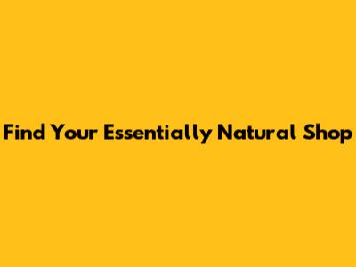 Find Your Essentially Natural Shop