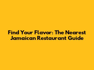 Find Your Flavor: The Nearest Jamaican Restaurant Guide