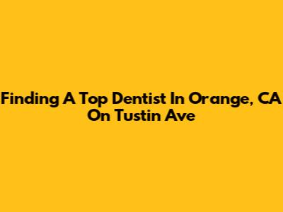 Finding A Top Dentist In Orange, CA On Tustin Ave