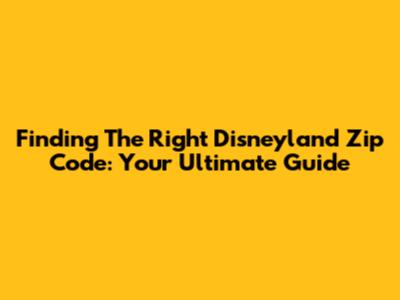 Finding The Right Disneyland Zip Code: Your Ultimate Guide
