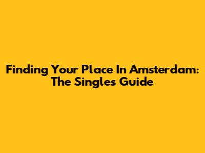 Finding Your Place In Amsterdam: The Single's Guide
