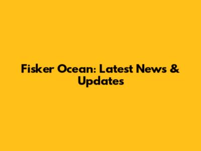 Fisker Ocean: Latest News & Updates