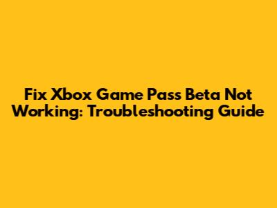 Fix Xbox Game Pass Beta Not Working: Troubleshooting Guide