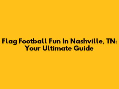 Flag Football Fun In Nashville, TN: Your Ultimate Guide