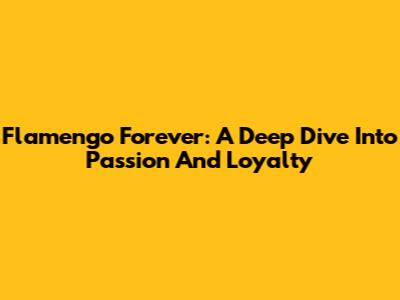 Flamengo Forever: A Deep Dive Into Passion And Loyalty