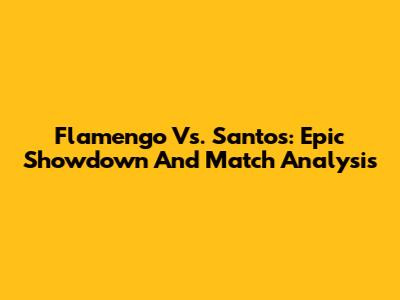 Flamengo Vs. Santos: Epic Showdown And Match Analysis