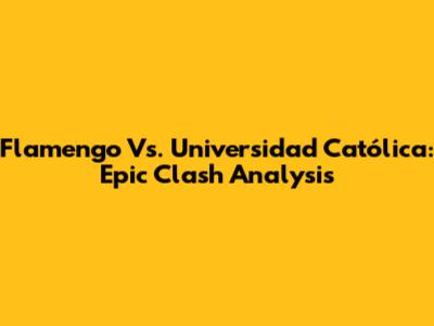 Flamengo Vs. Universidad Católica: Epic Clash Analysis