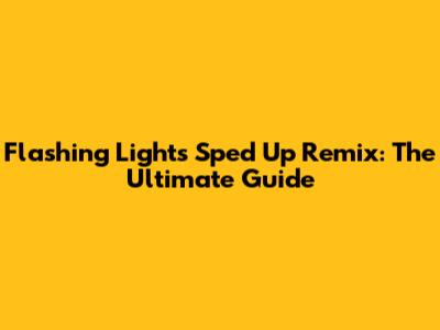 Flashing Lights Sped Up Remix: The Ultimate Guide
