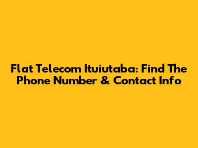 Flat Telecom Ituiutaba: Find The Phone Number & Contact Info