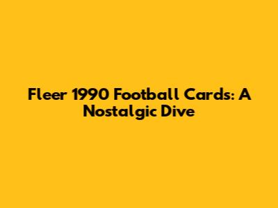 Fleer 1990 Football Cards: A Nostalgic Dive