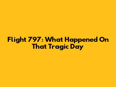 Flight 797: What Happened On That Tragic Day