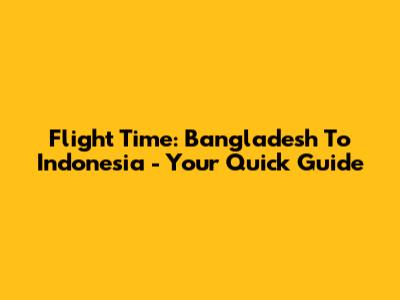 Flight Time: Bangladesh To Indonesia - Your Quick Guide