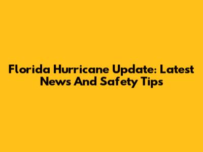 Florida Hurricane Update: Latest News And Safety Tips