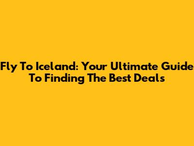 Fly To Iceland: Your Ultimate Guide To Finding The Best Deals