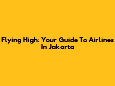 Flying High: Your Guide To Airlines In Jakarta