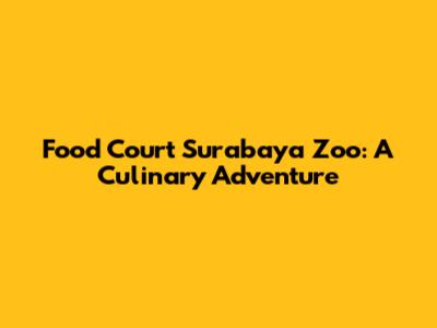 Food Court Surabaya Zoo: A Culinary Adventure