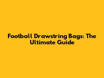 Football Drawstring Bags: The Ultimate Guide