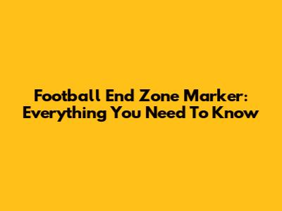 Football End Zone Marker: Everything You Need To Know