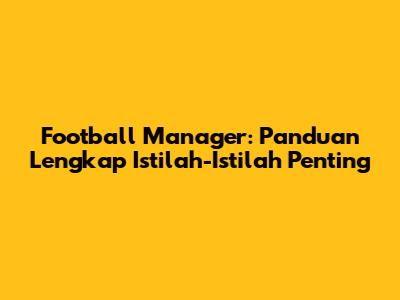 Football Manager: Panduan Lengkap Istilah-Istilah Penting