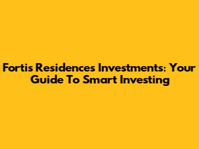 Fortis Residences Investments: Your Guide To Smart Investing