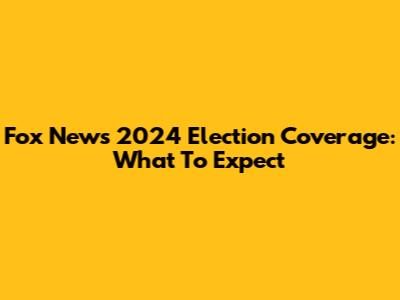 Fox News' 2024 Election Coverage: What To Expect