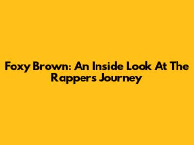 Foxy Brown: An Inside Look At The Rapper's Journey