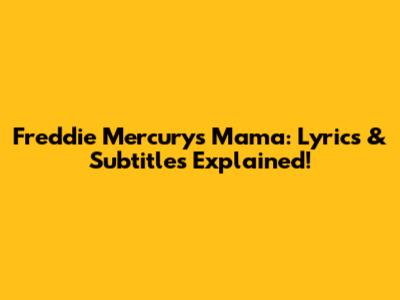 Freddie Mercury's 'Mama': Lyrics & Subtitles Explained!