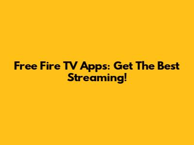 Free Fire TV Apps: Get The Best Streaming!