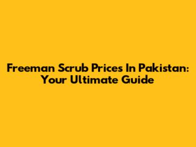 Freeman Scrub Prices In Pakistan: Your Ultimate Guide