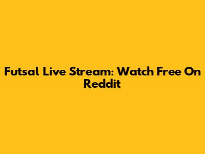 Futsal Live Stream: Watch Free On Reddit