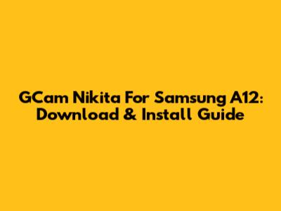 GCam Nikita For Samsung A12: Download & Install Guide