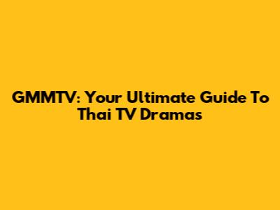 GMMTV: Your Ultimate Guide To Thai TV Dramas