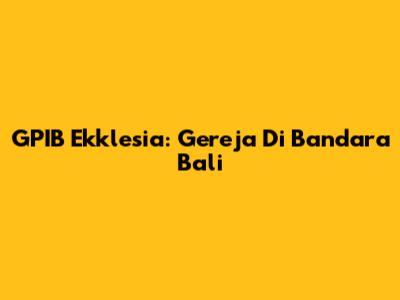 GPIB Ekklesia: Gereja Di Bandara Bali