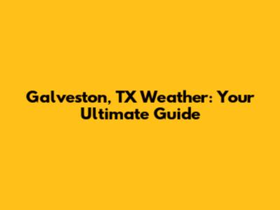 Galveston, TX Weather: Your Ultimate Guide