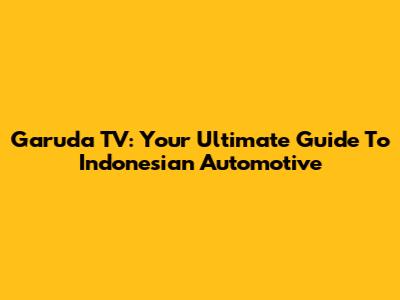 Garuda TV: Your Ultimate Guide To Indonesian Automotive
