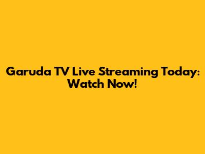 Garuda TV Live Streaming Today: Watch Now!