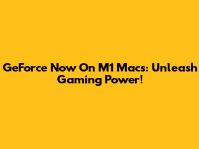 GeForce Now On M1 Macs: Unleash Gaming Power!