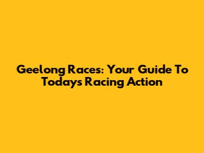 Geelong Races: Your Guide To Today's Racing Action