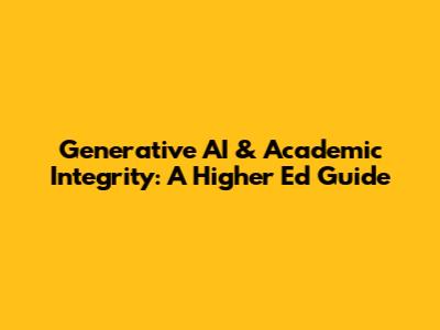 Generative AI & Academic Integrity: A Higher Ed Guide