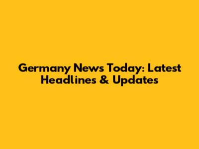 Germany News Today: Latest Headlines & Updates