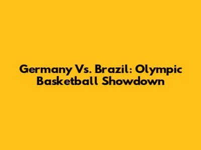 Germany Vs. Brazil: Olympic Basketball Showdown