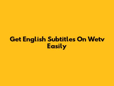 Get English Subtitles On Wetv Easily