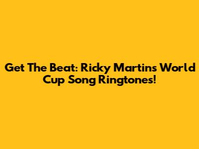 Get The Beat: Ricky Martin's World Cup Song Ringtones!