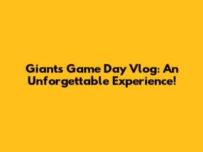 Giants Game Day Vlog: An Unforgettable Experience!