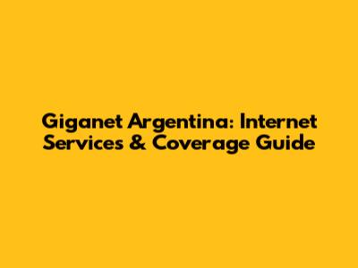 Giganet Argentina: Internet Services & Coverage Guide