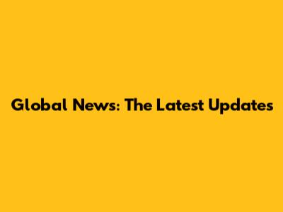 Global News: The Latest Updates