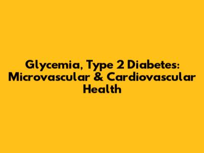 Glycemia, Type 2 Diabetes: Microvascular & Cardiovascular Health