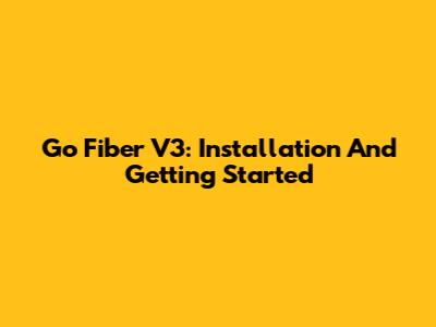Go Fiber V3: Installation And Getting Started