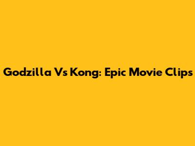 Godzilla Vs Kong: Epic Movie Clips