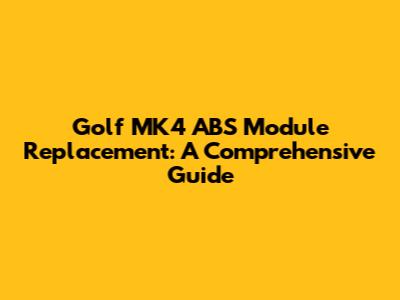 Golf MK4 ABS Module Replacement: A Comprehensive Guide